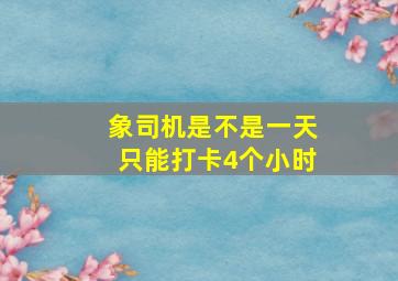 象司机是不是一天只能打卡4个小时