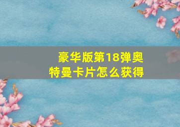 豪华版第18弹奥特曼卡片怎么获得