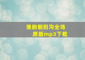 豫剧朝阳沟全场原版mp3下载