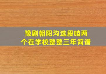 豫剧朝阳沟选段咱两个在学校整整三年简谱