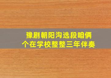 豫剧朝阳沟选段咱俩个在学校整整三年伴奏