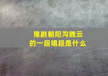 豫剧朝阳沟魏云的一段唱段是什么