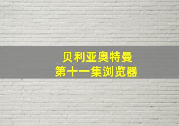 贝利亚奥特曼第十一集浏览器