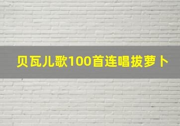 贝瓦儿歌100首连唱拔萝卜