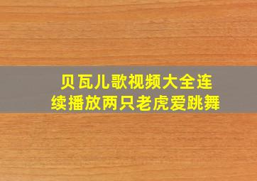 贝瓦儿歌视频大全连续播放两只老虎爱跳舞