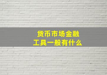 货币市场金融工具一般有什么