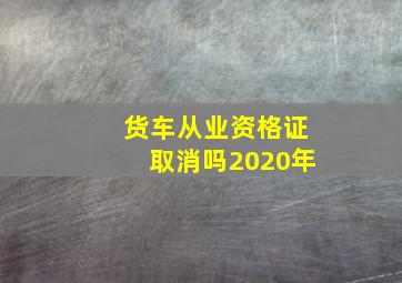 货车从业资格证取消吗2020年