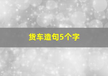 货车造句5个字