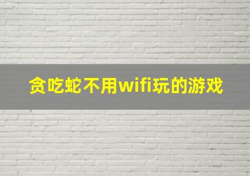 贪吃蛇不用wifi玩的游戏