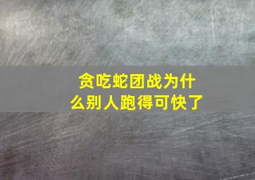 贪吃蛇团战为什么别人跑得可快了