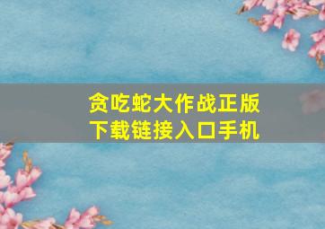 贪吃蛇大作战正版下载链接入口手机