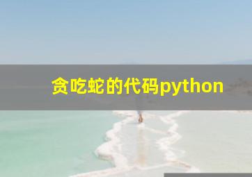 贪吃蛇的代码python