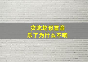 贪吃蛇设置音乐了为什么不响