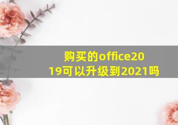 购买的office2019可以升级到2021吗