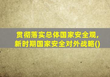 贯彻落实总体国家安全观,新时期国家安全对外战略()