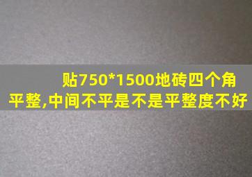 贴750*1500地砖四个角平整,中间不平是不是平整度不好