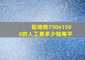 贴地砖750x1500的人工费多少钱每平