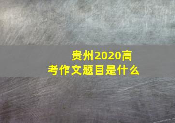 贵州2020高考作文题目是什么