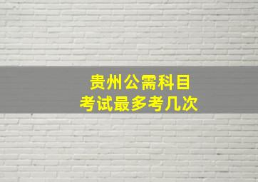 贵州公需科目考试最多考几次