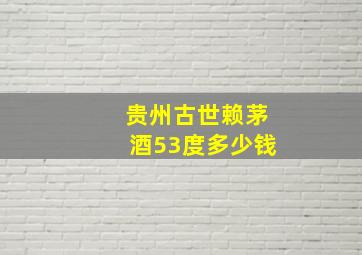 贵州古世赖茅酒53度多少钱