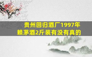 贵州回归酒厂1997年赖茅酒2斤装有没有真的