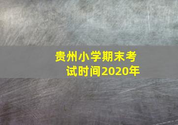 贵州小学期末考试时间2020年