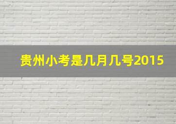 贵州小考是几月几号2015