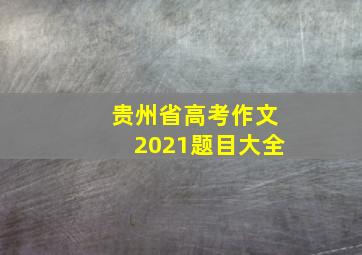 贵州省高考作文2021题目大全