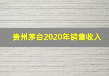 贵州茅台2020年销售收入