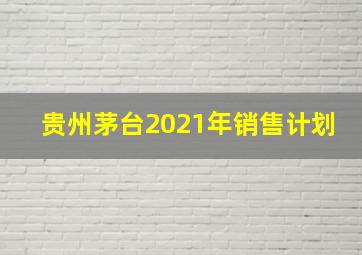 贵州茅台2021年销售计划