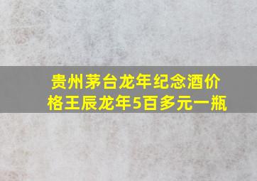 贵州茅台龙年纪念酒价格王辰龙年5百多元一瓶