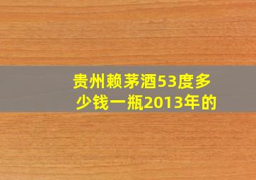 贵州赖茅酒53度多少钱一瓶2013年的