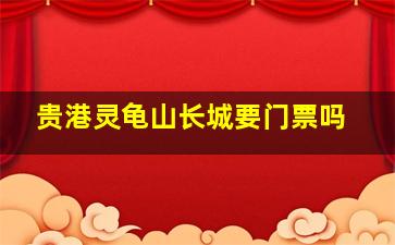 贵港灵龟山长城要门票吗