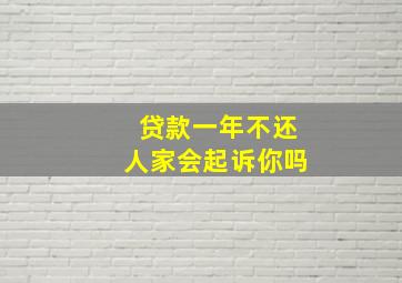 贷款一年不还人家会起诉你吗