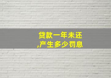 贷款一年未还,产生多少罚息