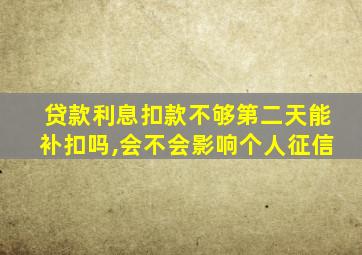 贷款利息扣款不够第二天能补扣吗,会不会影响个人征信