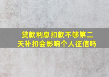 贷款利息扣款不够第二天补扣会影响个人征信吗