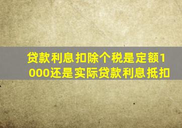 贷款利息扣除个税是定额1000还是实际贷款利息抵扣