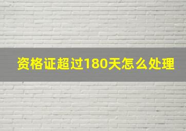 资格证超过180天怎么处理