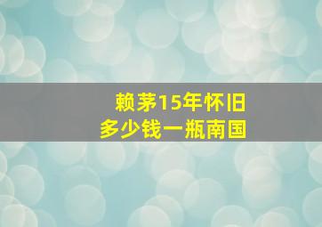 赖茅15年怀旧多少钱一瓶南国