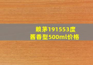 赖茅191553度酱香型500ml价格