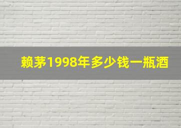 赖茅1998年多少钱一瓶酒