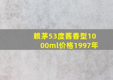 赖茅53度酱香型1000ml价格1997年