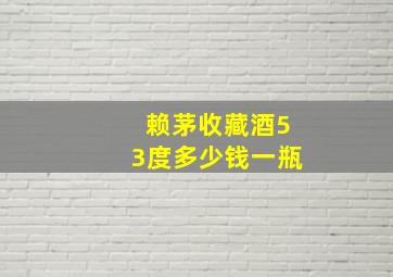 赖茅收藏酒53度多少钱一瓶