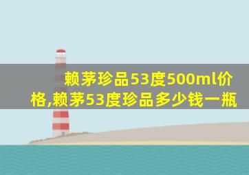 赖茅珍品53度500ml价格,赖茅53度珍品多少钱一瓶