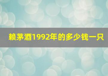 赖茅酒1992年的多少钱一只