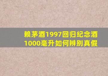 赖茅酒1997回归纪念酒1000毫升如何辨别真假