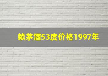 赖茅酒53度价格1997年