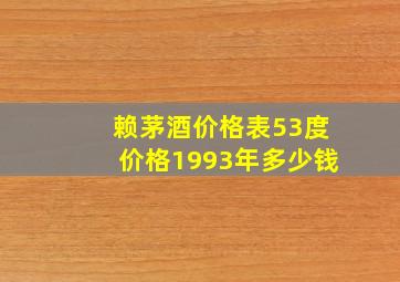 赖茅酒价格表53度价格1993年多少钱