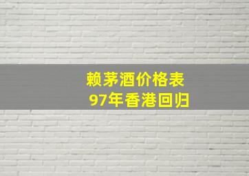 赖茅酒价格表97年香港回归